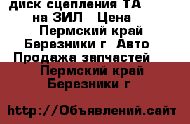 диск сцепления ТА-130-1601130,на ЗИЛ › Цена ­ 1 400 - Пермский край, Березники г. Авто » Продажа запчастей   . Пермский край,Березники г.